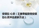 安琪拉 心灵（王者荣耀获得安琪拉心灵冲击皮肤方法）