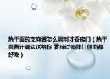 热干面的芝麻酱怎么调制才香窍门（热干面酱汁调法送给你 香辣过瘾拌任何面都好吃）