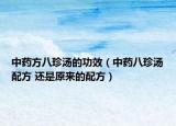中药方八珍汤的功效（中药八珍汤配方 还是原来的配方）