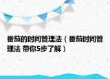 番茄的时间管理法（番茄时间管理法 带你5步了解）