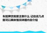 车抵押贷需要注意什么 记住这几点就可以具体情况详细内容介绍
