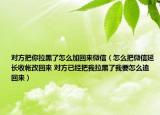 对方把你拉黑了怎么加回来微信（怎么把微信延长收帐改回来 对方已经把我拉黑了我要怎么追回来）