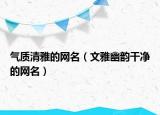 气质清雅的网名（文雅幽韵干净的网名）