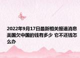 2022年9月17日最新相关报道消息 美国欠中国的钱有多少 它不还钱怎么办
