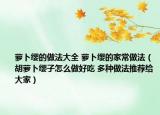 萝卜缨的做法大全 萝卜缨的家常做法（胡萝卜缨子怎么做好吃 多种做法推荐给大家）