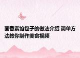 茴香素馅包子的做法介绍 简单方法教你制作美食视频