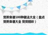 煲粥食谱100种做法大全（盘点煲粥食谱大全 煲煲精彩）