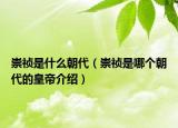 崇祯是什么朝代（崇祯是哪个朝代的皇帝介绍）