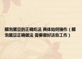 醋泡黑豆的正确吃法 具体如何操作（醋泡黑豆正确做法 需要做好这些工作）