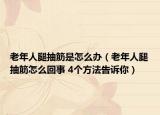 老年人腿抽筋是怎么办（老年人腿抽筋怎么回事 4个方法告诉你）