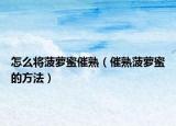 怎么将菠萝蜜催熟（催熟菠萝蜜的方法）