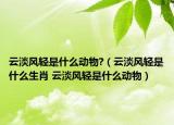 云淡风轻是什么动物?（云淡风轻是什么生肖 云淡风轻是什么动物）