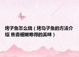 烤子鱼怎么烧（烤岛子鱼的方法介绍 焦香细嫩难得的美味）