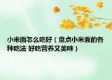 小米面怎么吃好（盘点小米面的各种吃法 好吃营养又美味）