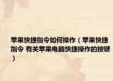 苹果快捷指令如何操作（苹果快捷指令 有关苹果电脑快捷操作的按键）