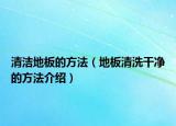 清洁地板的方法（地板清洗干净的方法介绍）