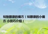 祛除眼袋的偏方（祛眼袋的小偏方 小技巧介绍）