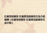红薯怎样保存 红薯常见的保存方法介绍视频（红薯怎样保存 红薯常见的保存方法介绍）
