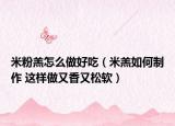 米粉羔怎么做好吃（米羔如何制作 这样做又香又松软）