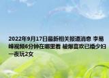 2022年9月17日最新相关报道消息 李易峰视频6分钟在哪里看 被爆喜欢已婚少妇一夜玩2女