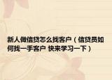 新人做信贷怎么找客户（信贷员如何找一手客户 快来学习一下）