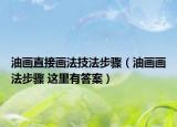 油画直接画法技法步骤（油画画法步骤 这里有答案）