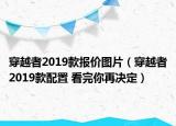 穿越者2019款报价图片（穿越者2019款配置 看完你再决定）