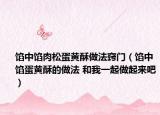 馅中馅肉松蛋黄酥做法窍门（馅中馅蛋黄酥的做法 和我一起做起来吧）