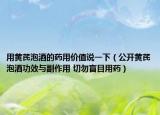 用黄芪泡酒的药用价值说一下（公开黄芪泡酒功效与副作用 切勿盲目用药）