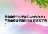苹果山楂干红枣汤的功效与作用（苹果山楂红枣汤的功效 你吃对了吗）