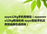 oppo128g手机有哪些（opporeno128g有绿色吗 oppo智能手机还有其他颜色选择吗）