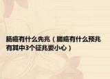肠癌有什么先兆（腸癌有什么预兆 有其中3个征兆要小心）