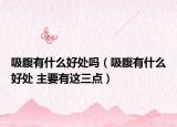 吸腹有什么好处吗（吸腹有什么好处 主要有这三点）