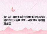 9月17日最新更新内容信用卡挂失后没有销户有什么后果 注意一点就可以 详细情况介绍