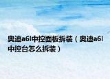 奥迪a6l中控面板拆装（奥迪a6l中控台怎么拆装）