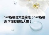 520祝福语大全简短（520祝福语 下面整理给大家）