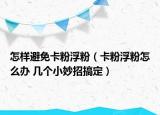 怎样避免卡粉浮粉（卡粉浮粉怎么办 几个小妙招搞定）