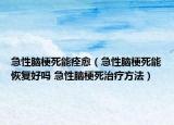 急性脑梗死能痊愈（急性脑梗死能恢复好吗 急性脑梗死治疗方法）