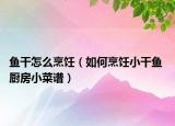 鱼干怎么烹饪（如何烹饪小干鱼 厨房小菜谱）
