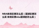 NBA体育彩票怎么买（篮球彩票怎么买 体育彩票nba篮球的怎么买）
