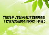 竹丝鸡除了煲汤还有其它的做法么（竹丝鸡煲汤做法 推荐以下步骤）