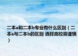 二本a和二本b专业有什么区别（二本a与二本b的区别 选择高校需谨慎）