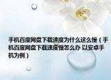 手机百度网盘下载速度为什么这么慢（手机百度网盘下载速度慢怎么办 以安卓手机为例）