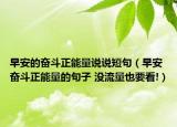 早安的奋斗正能量说说短句（早安奋斗正能量的句子 没流量也要看!）