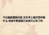 今日最新更新内容 女生考上南开意味着什么 胡金牛教授简介及照片公布了吗