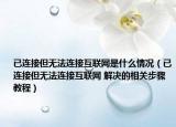 已连接但无法连接互联网是什么情况（已连接但无法连接互联网 解决的相关步骤教程）