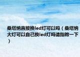 桑塔纳直接换led灯可以吗（桑塔纳大灯可以自己换led灯吗请指教一下）