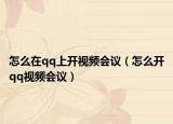 怎么在qq上开视频会议（怎么开qq视频会议）