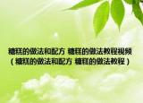 糖糕的做法和配方 糖糕的做法教程视频（糖糕的做法和配方 糖糕的做法教程）