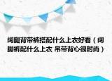 阔腿背带裤搭配什么上衣好看（阔脚裤配什么上衣 吊带背心很时尚）